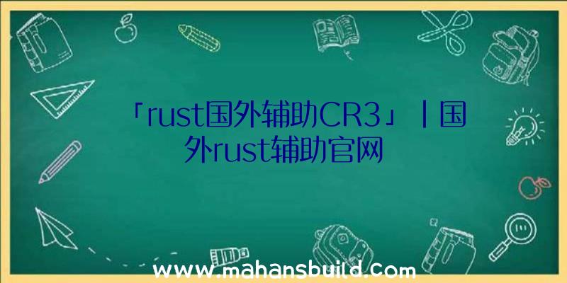 「rust国外辅助CR3」|国外rust辅助官网